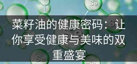 菜籽油的健康密码：让你享受健康与美味的双重盛宴